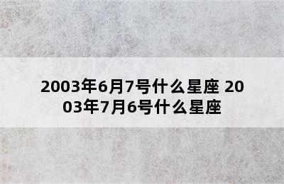 2003年6月7号什么星座 2003年7月6号什么星座